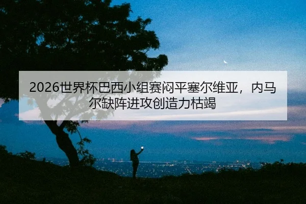 shi-jie-bei-ba-xi-xiao-zu-sai-men-ping-sai-er-wei-ya-nei-ma-er-que-zhen-jin-gong-chuang-zao-li-ku-jie-2-726.jpg